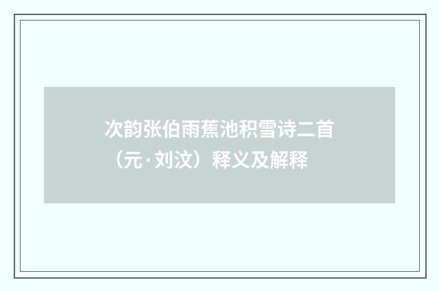 次韵张伯雨蕉池积雪诗二首（元·刘汶）释义及解释