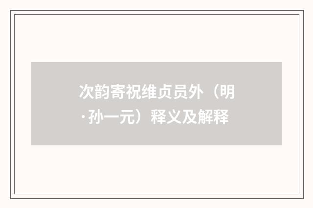 次韵寄祝维贞员外（明·孙一元）释义及解释