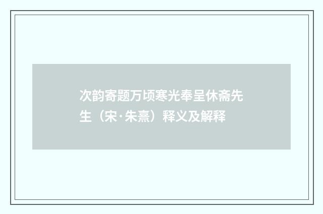次韵寄题万顷寒光奉呈休斋先生（宋·朱熹）释义及解释