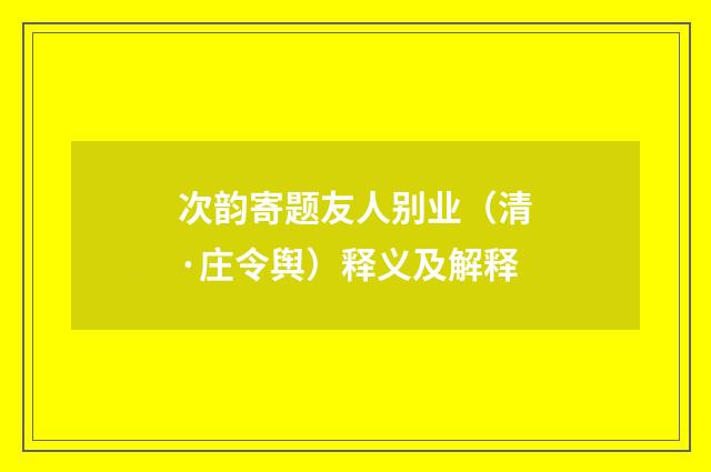 次韵寄题友人别业（清·庄令舆）释义及解释
