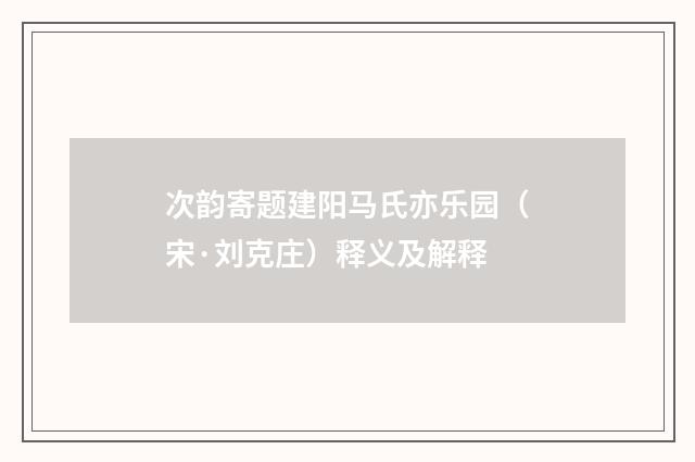 次韵寄题建阳马氏亦乐园（宋·刘克庄）释义及解释