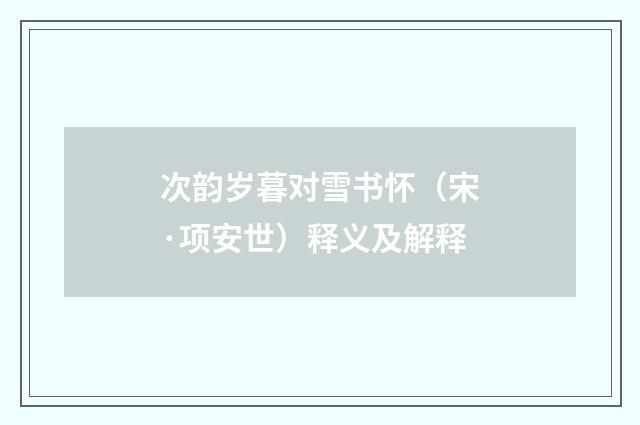 次韵岁暮对雪书怀（宋·项安世）释义及解释