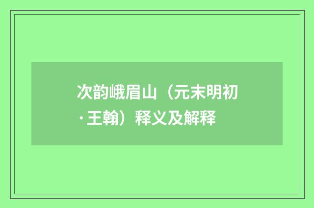 次韵峨眉山（元末明初·王翰）释义及解释
