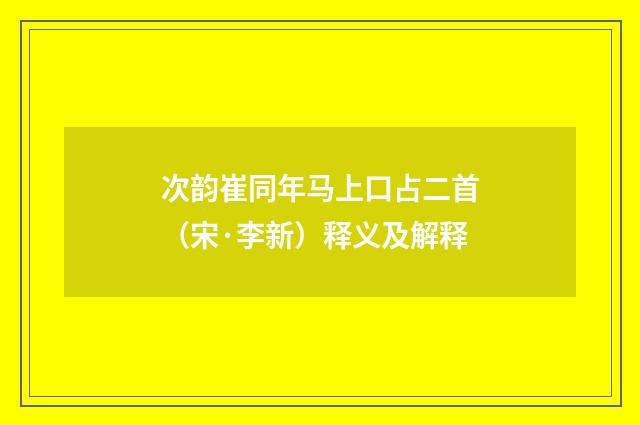 次韵崔同年马上口占二首（宋·李新）释义及解释