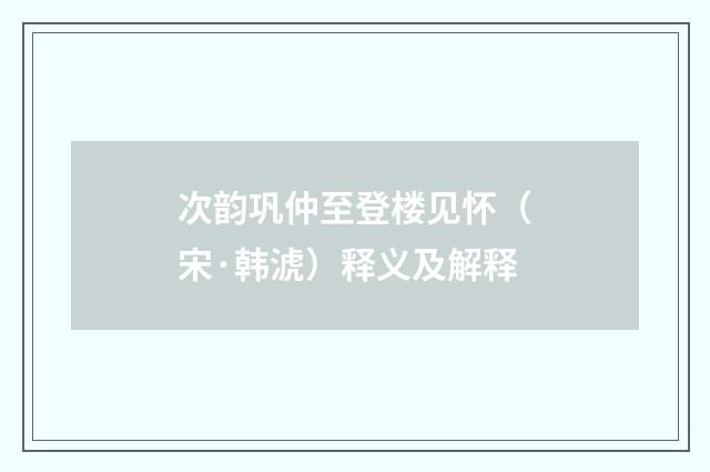 次韵巩仲至登楼见怀（宋·韩淲）释义及解释