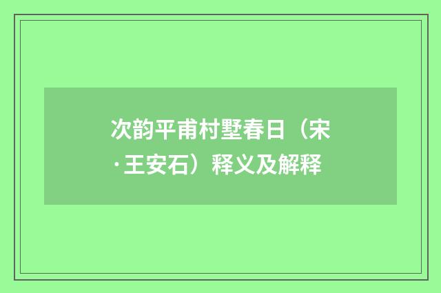 次韵平甫村墅春日（宋·王安石）释义及解释
