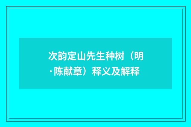 次韵定山先生种树（明·陈献章）释义及解释