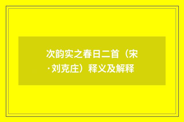 次韵实之春日二首（宋·刘克庄）释义及解释