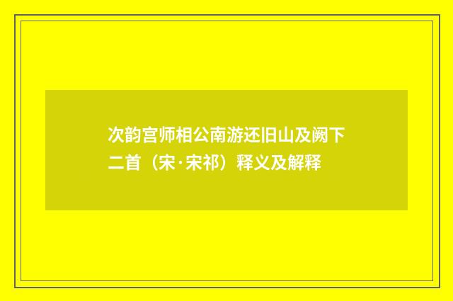 次韵宫师相公南游还旧山及阙下二首（宋·宋祁）释义及解释