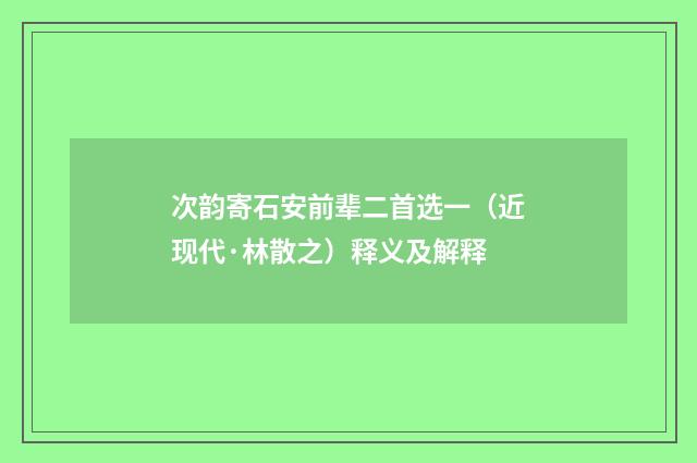 次韵寄石安前辈二首选一（近现代·林散之）释义及解释