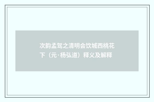 次韵孟驾之清明会饮城西桃花下（元·杨弘道）释义及解释