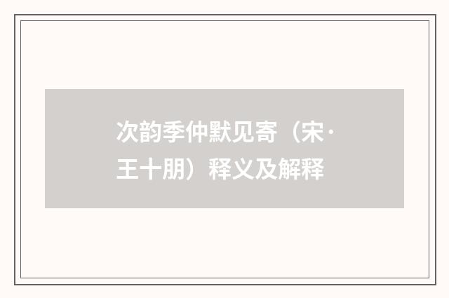 次韵季仲默见寄（宋·王十朋）释义及解释