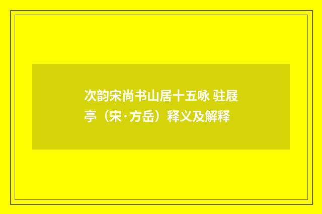 次韵宋尚书山居十五咏 驻屐亭（宋·方岳）释义及解释