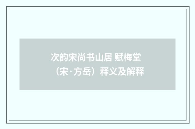 次韵宋尚书山居 赋梅堂（宋·方岳）释义及解释