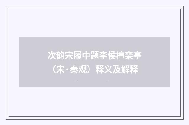 次韵宋履中题李侯檀栾亭（宋·秦观）释义及解释