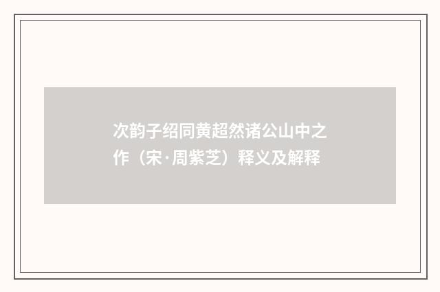 次韵子绍同黄超然诸公山中之作（宋·周紫芝）释义及解释