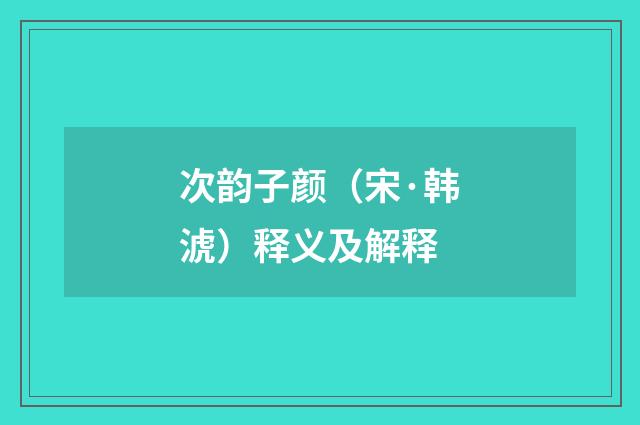 次韵子颜（宋·韩淲）释义及解释