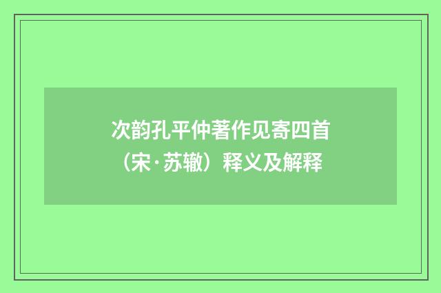 次韵孔平仲著作见寄四首（宋·苏辙）释义及解释