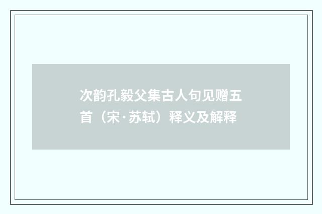 次韵孔毅父集古人句见赠五首（宋·苏轼）释义及解释
