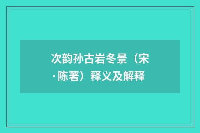 次韵孙古岩冬景（宋·陈著）释义及解释
