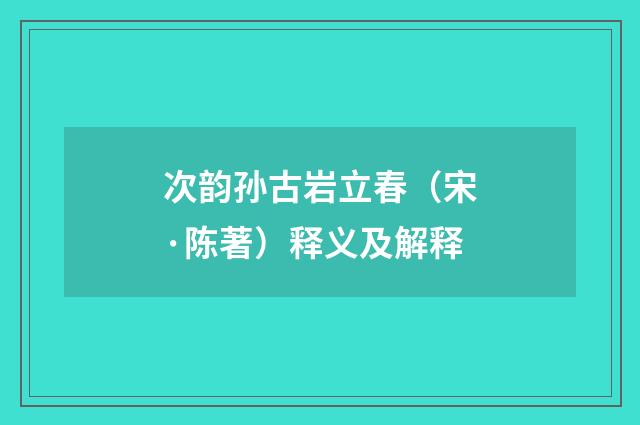 次韵孙古岩立春（宋·陈著）释义及解释