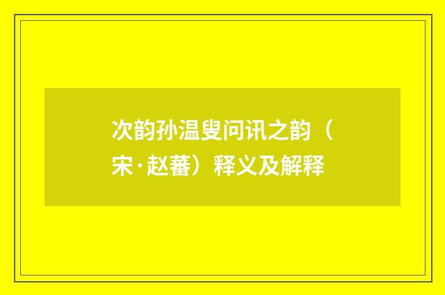 次韵孙温叟问讯之韵（宋·赵蕃）释义及解释
