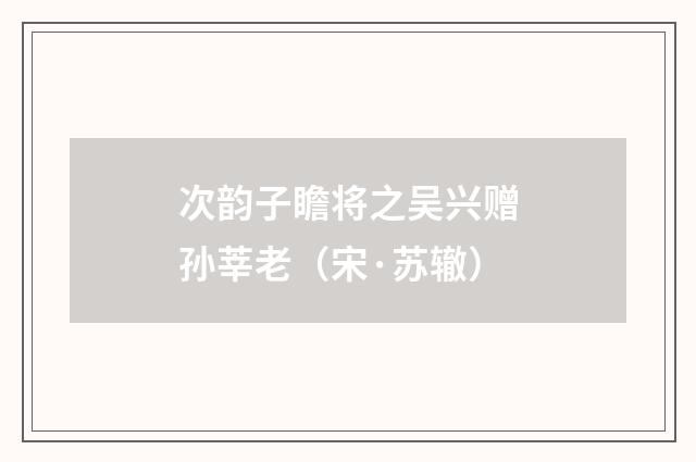 次韵子瞻将之吴兴赠孙莘老（宋·苏辙）释义及解释