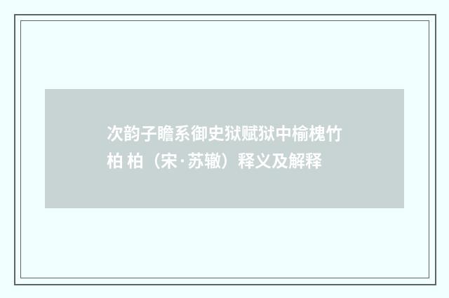 次韵子瞻系御史狱赋狱中榆槐竹柏 柏（宋·苏辙）释义及解释