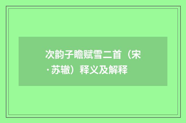 次韵子瞻赋雪二首（宋·苏辙）释义及解释