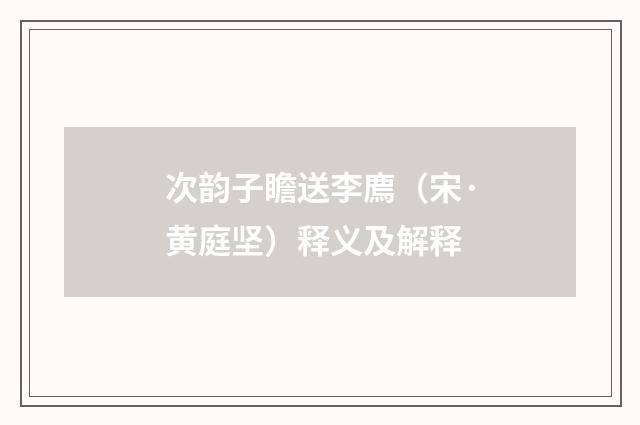 次韵子瞻送李廌（宋·黄庭坚）释义及解释
