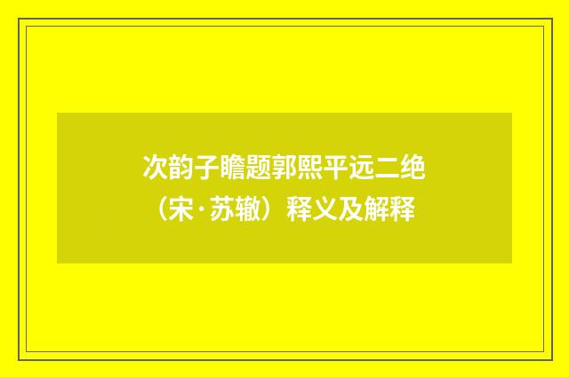 次韵子瞻题郭熙平远二绝（宋·苏辙）释义及解释