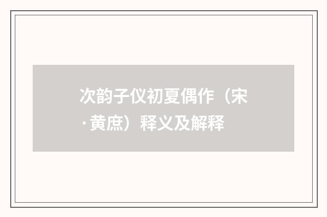 次韵子仪初夏偶作（宋·黄庶）释义及解释