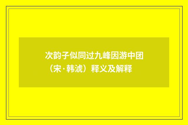 次韵子似同过九峰因游中团（宋·韩淲）释义及解释