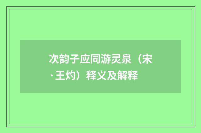 次韵子应同游灵泉（宋·王灼）释义及解释