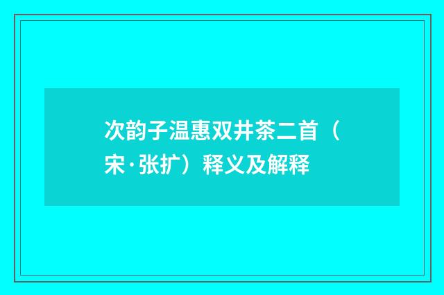 次韵子温惠双井茶二首（宋·张扩）释义及解释