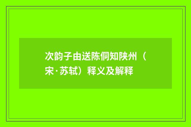 次韵子由送陈侗知陕州（宋·苏轼）释义及解释