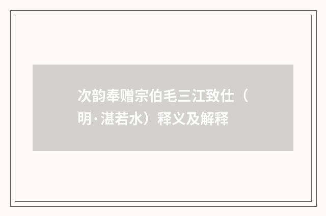 次韵奉赠宗伯毛三江致仕（明·湛若水）释义及解释