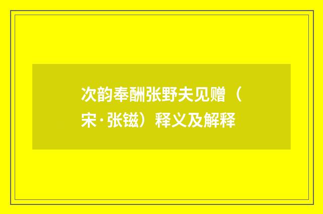次韵奉酬张野夫见赠（宋·张镃）释义及解释