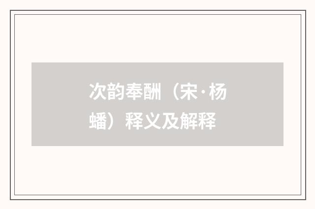 次韵奉酬（宋·杨蟠）释义及解释