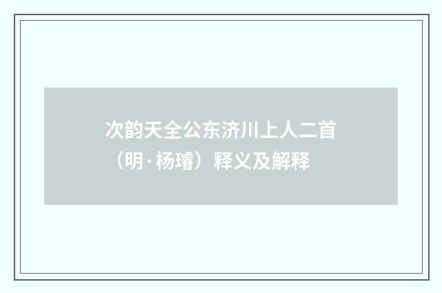 次韵天全公东济川上人二首(明·杨璿)释义及解释