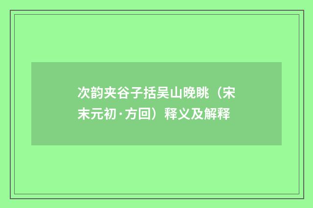 次韵夹谷子括吴山晚眺（宋末元初·方回）释义及解释