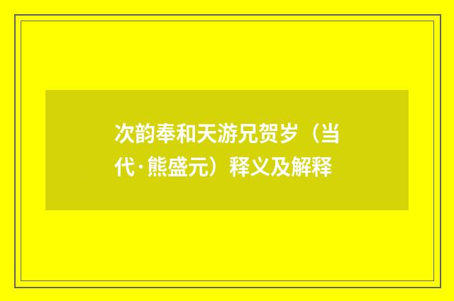 次韵奉和天游兄贺岁（当代·熊盛元）释义及解释