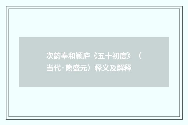 次韵奉和颖庐《五十初度》（当代·熊盛元）释义及解释