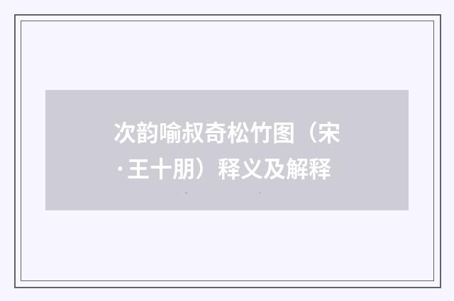 次韵喻叔奇松竹图（宋·王十朋）释义及解释
