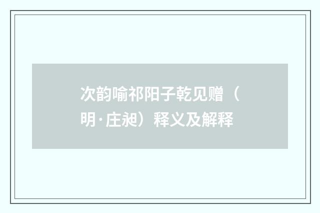次韵喻祁阳子乾见赠（明·庄昶）释义及解释