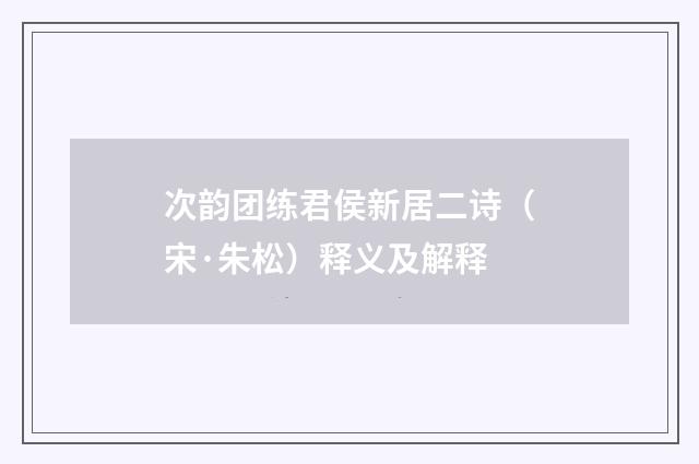 次韵团练君侯新居二诗（宋·朱松）释义及解释