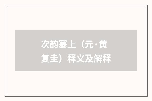 次韵塞上(元·黄复圭)释义及解释