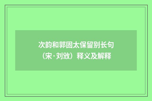 次韵和郭固太保留别长句（宋·刘攽）释义及解释
