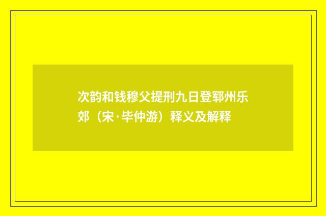次韵和钱穆父提刑九日登郓州乐郊（宋·毕仲游）释义及解释