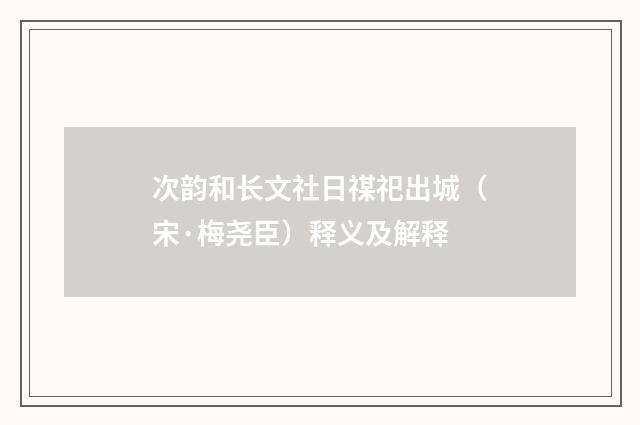 次韵和长文社日禖祀出城（宋·梅尧臣）释义及解释